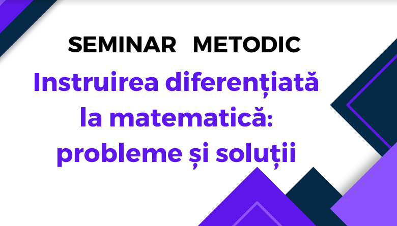Seminarul metodic Instruirea diferențiatăla matematică: probleme și soluții